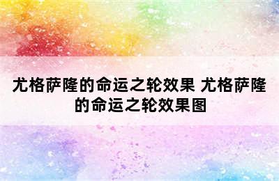 尤格萨隆的命运之轮效果 尤格萨隆的命运之轮效果图